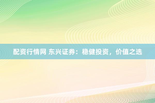 配资行情网 东兴证券：稳健投资，价值之选