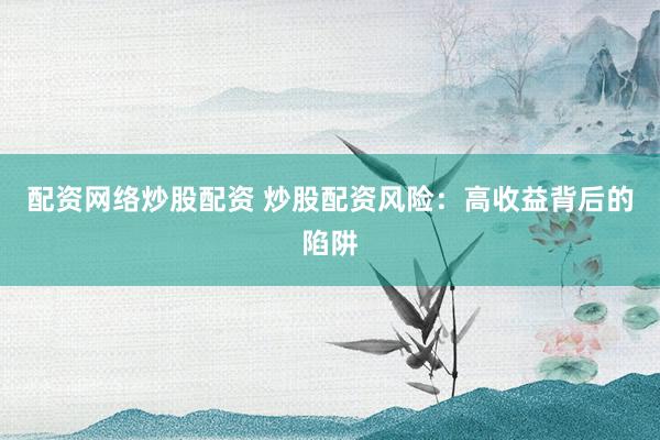 配资网络炒股配资 炒股配资风险：高收益背后的陷阱