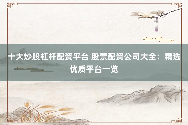 十大炒股杠杆配资平台 股票配资公司大全：精选优质平台一览