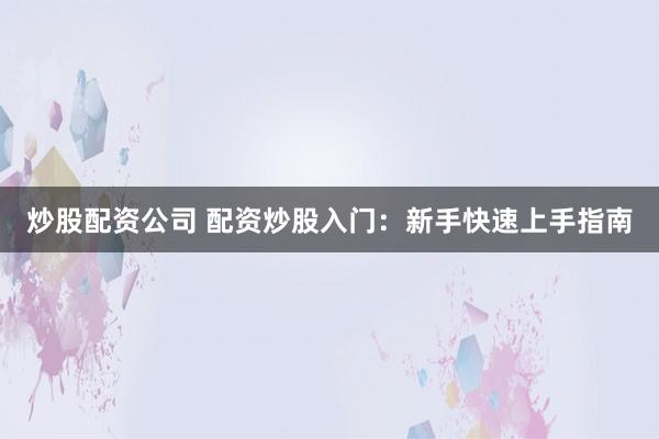 炒股配资公司 配资炒股入门：新手快速上手指南
