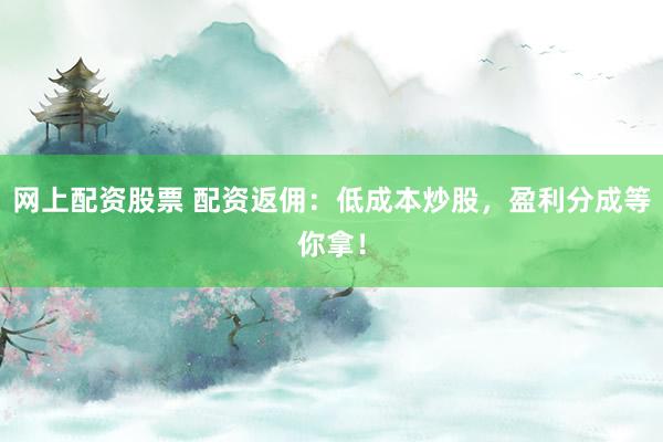 网上配资股票 配资返佣：低成本炒股，盈利分成等你拿！