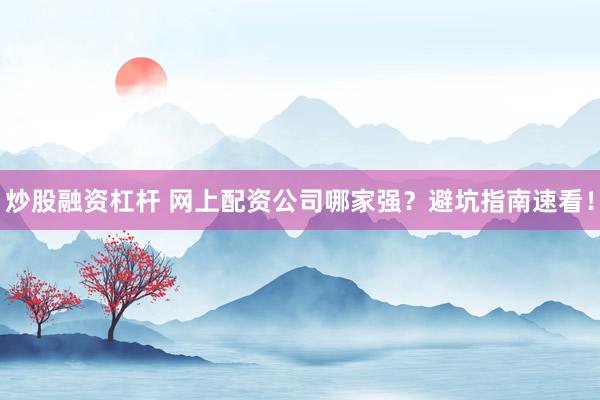 炒股融资杠杆 网上配资公司哪家强？避坑指南速看！