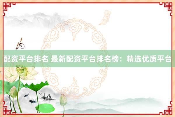 配资平台排名 最新配资平台排名榜：精选优质平台