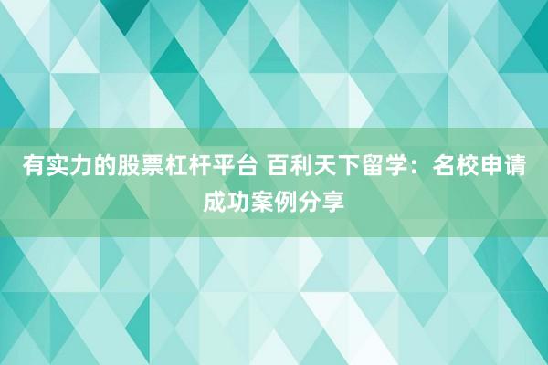 有实力的股票杠杆平台 百利天下留学：名校申请成功案例分享