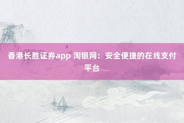 香港长胜证券app 淘银网：安全便捷的在线支付平台