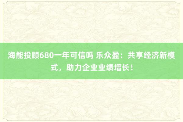 海能投顾680一年可信吗 乐众盈：共享经济新模式，助力企业业绩增长！