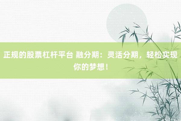 正规的股票杠杆平台 融分期：灵活分期，轻松实现你的梦想！