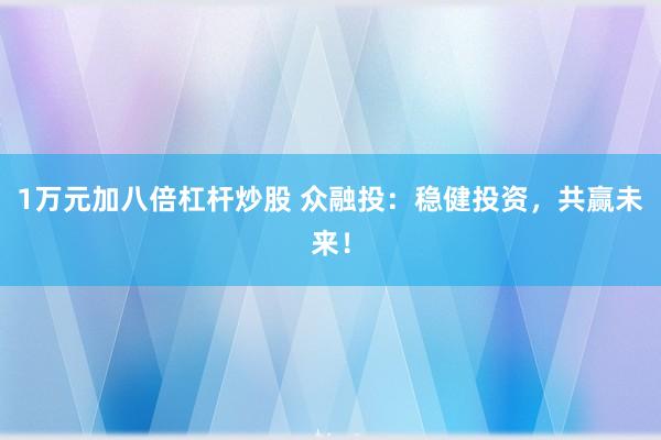 1万元加八倍杠杆炒股 众融投：稳健投资，共赢未来！