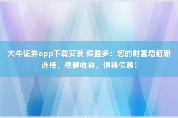 大牛证券app下载安装 锦盈多：您的财富增值新选择，稳健收益，值得信赖！