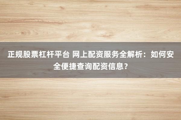 正规股票杠杆平台 网上配资服务全解析：如何安全便捷查询配资信息？