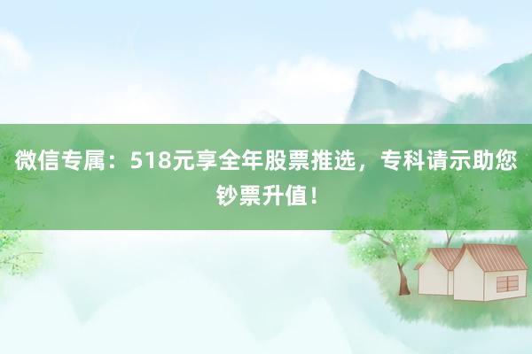 微信专属：518元享全年股票推选，专科请示助您钞票升值！