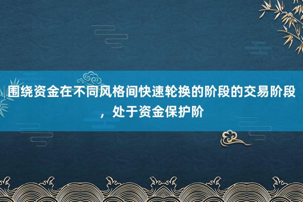 围绕资金在不同风格间快速轮换的阶段的交易阶段，处于资金保护阶
