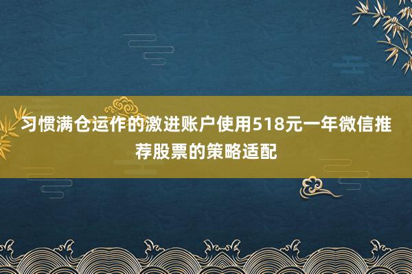 习惯满仓运作的激进账户使用518元一年微信推荐股票的策略适配