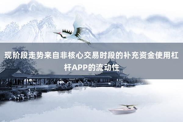 现阶段走势来自非核心交易时段的补充资金使用杠杆APP的流动性