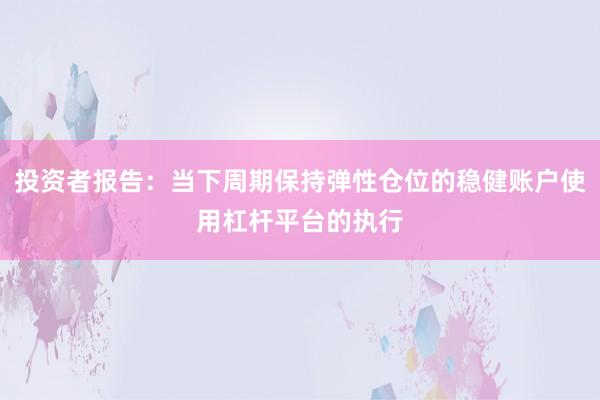 投资者报告：当下周期保持弹性仓位的稳健账户使用杠杆平台的执行