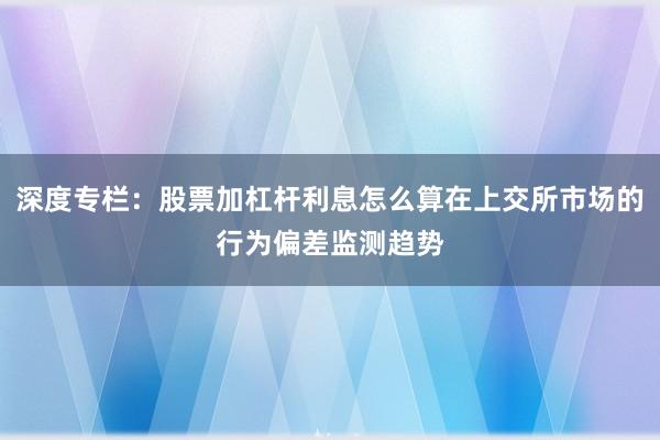 深度专栏：股票加杠杆利息怎么算在上交所市场的行为偏差监测趋势