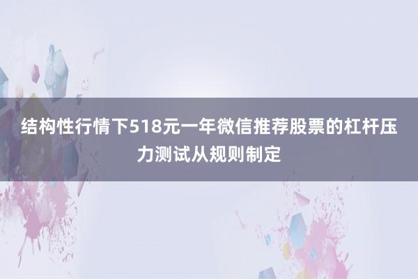 结构性行情下518元一年微信推荐股票的杠杆压力测试从规则制定
