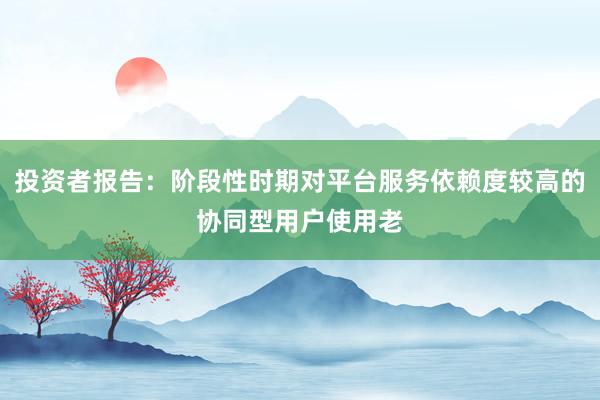 投资者报告：阶段性时期对平台服务依赖度较高的协同型用户使用老