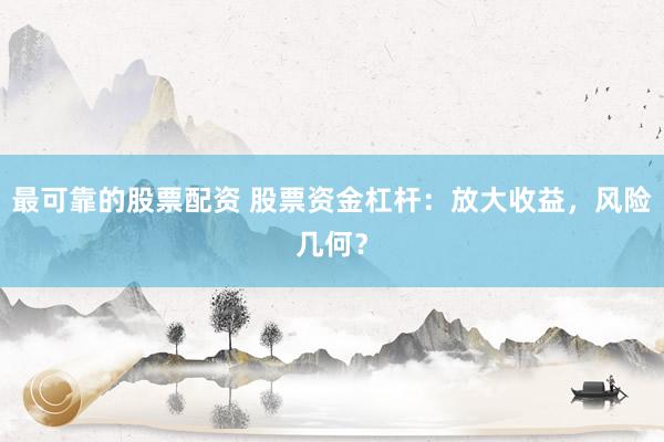 最可靠的股票配资 股票资金杠杆：放大收益，风险几何？