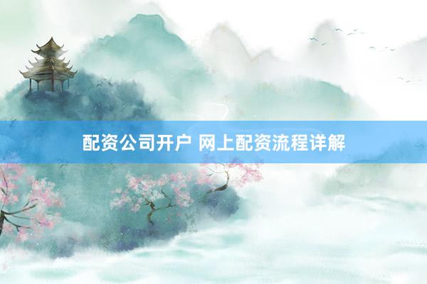 配资公司开户 网上配资流程详解