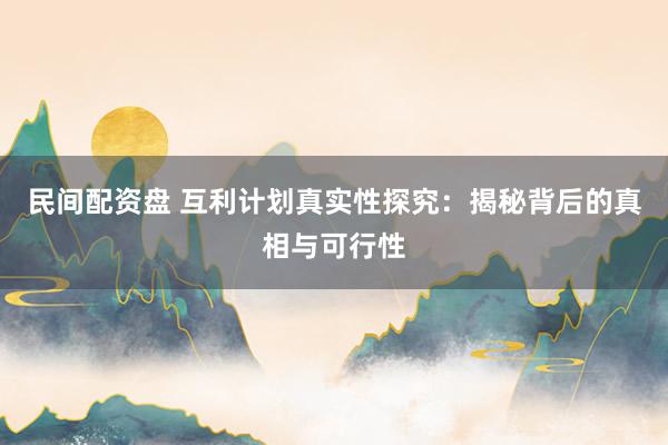 民间配资盘 互利计划真实性探究：揭秘背后的真相与可行性