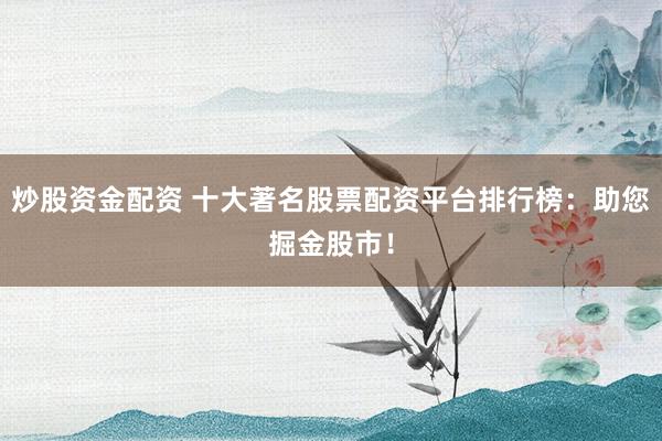 炒股资金配资 十大著名股票配资平台排行榜：助您掘金股市！