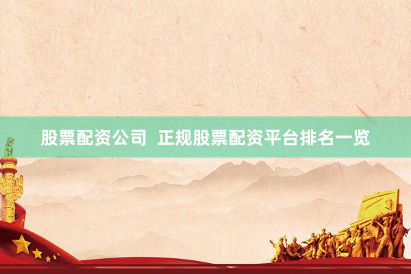 股票配资公司  正规股票配资平台排名一览