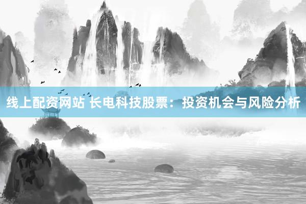 线上配资网站 长电科技股票：投资机会与风险分析