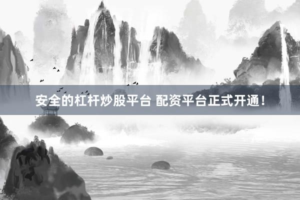 安全的杠杆炒股平台 配资平台正式开通!
