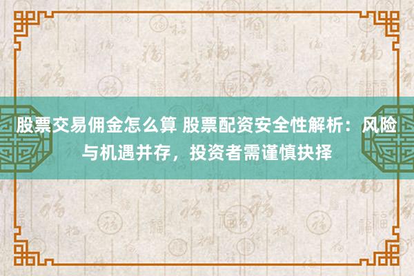 股票交易佣金怎么算 股票配资安全性解析:风险与机遇并存,投资者需谨慎抉择