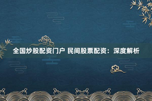 全国炒股配资门户 民间股票配资：深度解析