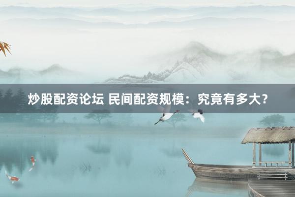 炒股配资论坛 民间配资规模：究竟有多大？