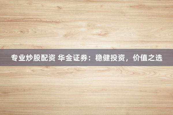 专业炒股配资 华金证券：稳健投资，价值之选