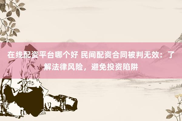 在线配资平台哪个好 民间配资合同被判无效：了解法律风险，避免投资陷阱