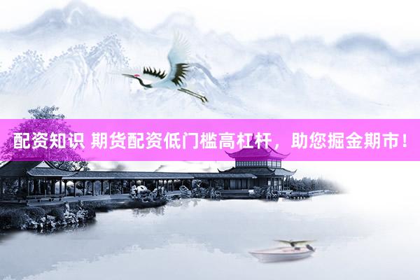 配资知识 期货配资低门槛高杠杆，助您掘金期市！