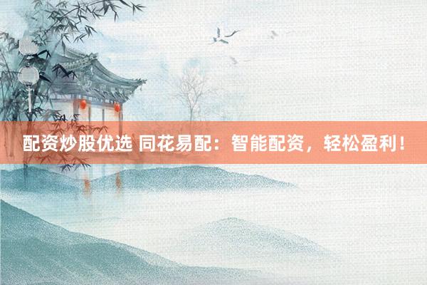 配资炒股优选 同花易配：智能配资，轻松盈利！