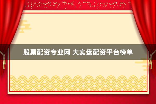 股票配资专业网 大实盘配资平台榜单