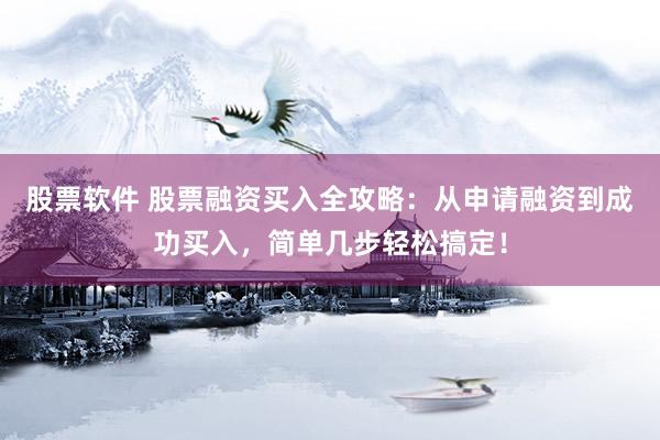 股票软件 股票融资买入全攻略：从申请融资到成功买入，简单几步轻松搞定！