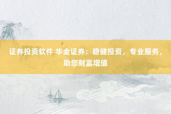 证券投资软件 华金证券：稳健投资，专业服务，助您财富增值
