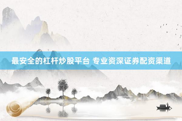 最安全的杠杆炒股平台 专业资深证券配资渠道