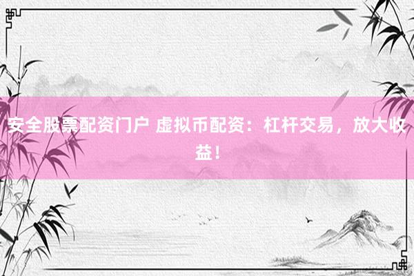 安全股票配资门户 虚拟币配资：杠杆交易，放大收益！